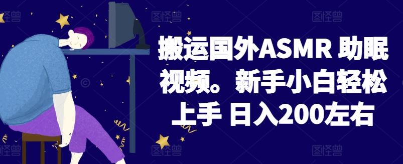 2024搬运国外ASMR 助眠视频，新手小白轻松上手 日入200左右【揭秘】-东升网创