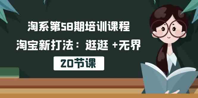 淘系第58期培训课程，淘宝新打法：逛逛 +无界（20节课）-东升网创