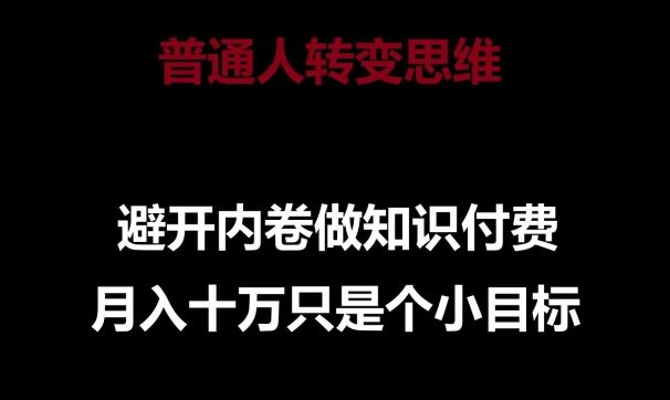 普通人转变思维，避开内卷做知识付费，月入十万只是一个小目标【揭秘】-东升网创