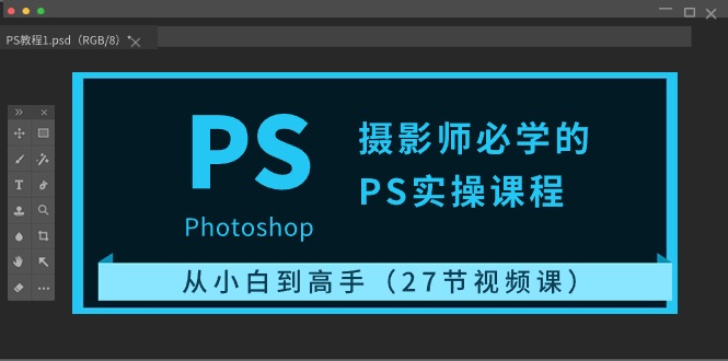 摄影师必学的PS实操课程：从小白到高手（27节视频课）-东升网创
