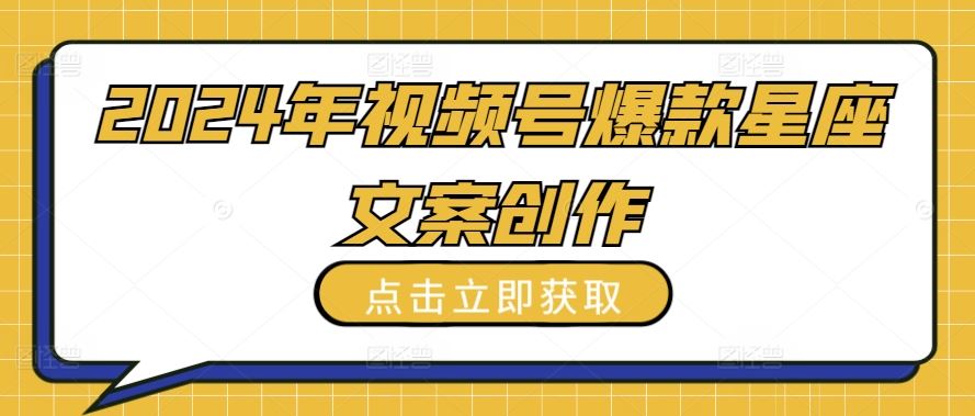 2024年视频号爆款星座文案创作教程【揭秘】-东升网创
