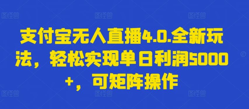 支付宝无人直播4.0.全新玩法，轻松实现单日利润5000+，可矩阵操作【揭秘】-东升网创