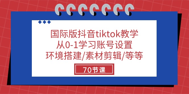 国际版抖音tiktok教学：从0-1学习账号设置/环境搭建/素材剪辑/等等/70节-东升网创