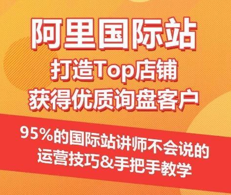 【阿里国际站】打造Top店铺&获得优质询盘客户，​95%的国际站讲师不会说的运营技巧-东升网创