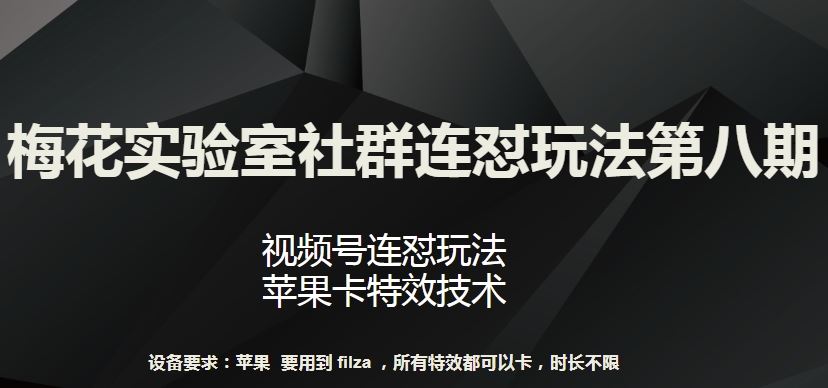 梅花实验室社群连怼玩法第八期，视频号连怼玩法 苹果卡特效技术【揭秘】-东升网创
