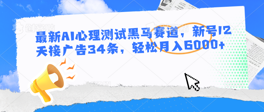 最新AI心理测试黑马赛道，新号12天接广告34条，轻松月入6000+-东升网创