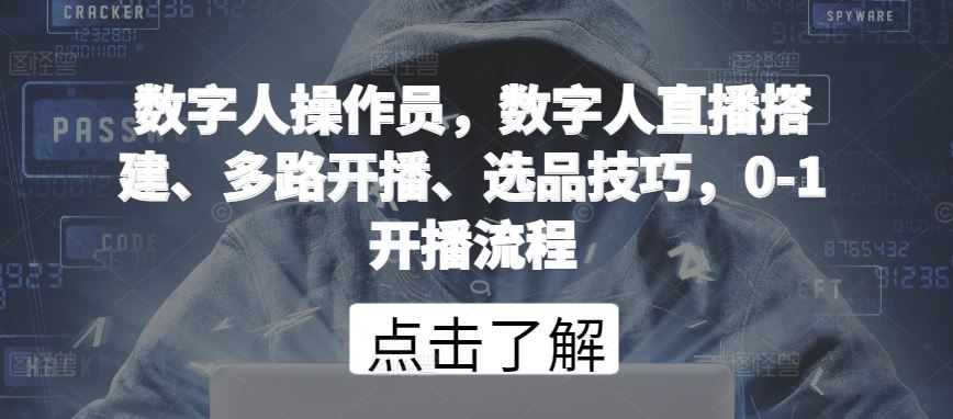 数字人操作员，数字人直播搭建、多路开播、选品技巧，0-1开播流程-东升网创