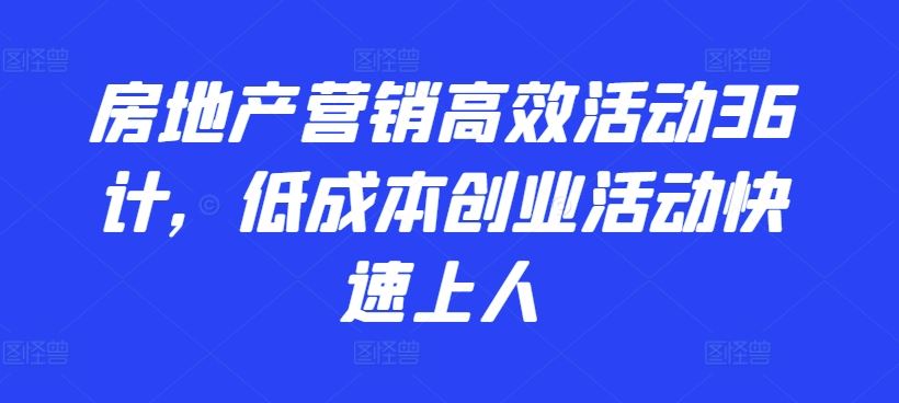 房地产营销高效活动36计，​低成本创业活动快速上人-东升网创