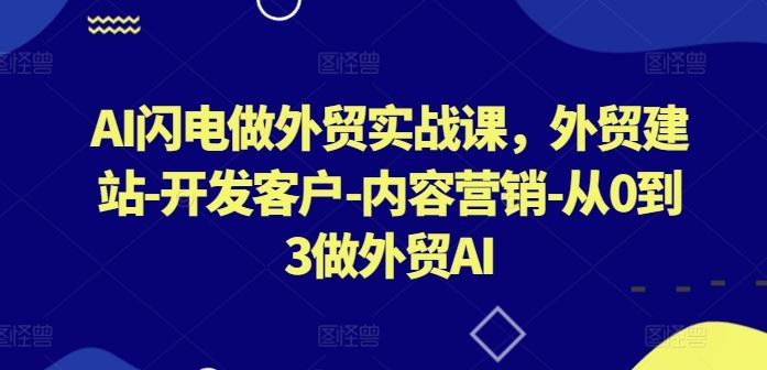 AI闪电做外贸实战课，​外贸建站-开发客户-内容营销-从0到3做外贸AI-东升网创