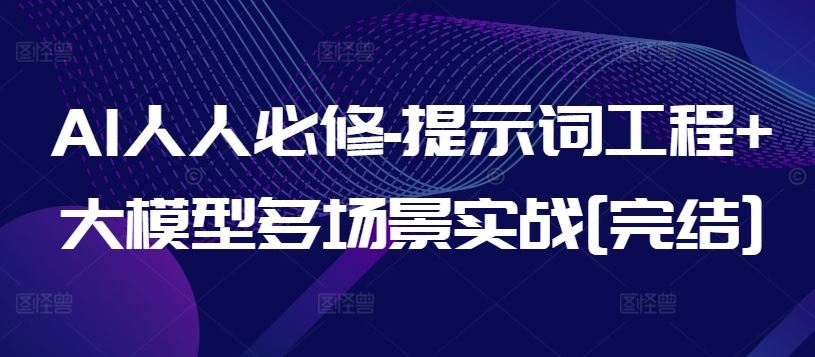 AI人人必修-提示词工程+大模型多场景实战[完结]-东升网创