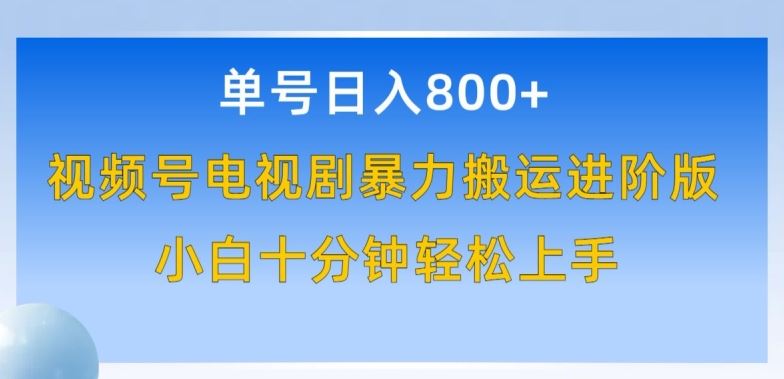 单号日赚800+，视频号电视剧暴力搬运进阶版，100%过原创，小白十分钟也能轻松入手【揭秘】-东升网创