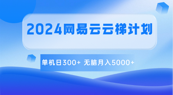 2024网易云云梯计划 单机日300+ 无脑月入5000+-东升网创