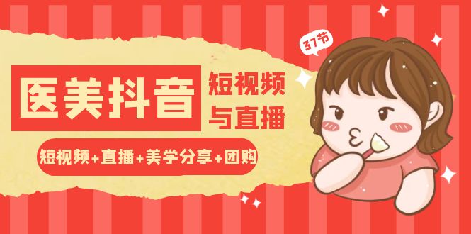 玩转医美抖音短视频与直播：短视频+直播+美学分享+团购（37节）-东升网创