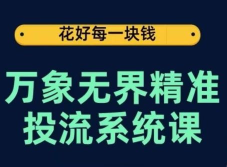 万象无界精准投流系统课，从关键词到推荐，从万象台到达摩盘，从底层原理到实操步骤-东升网创