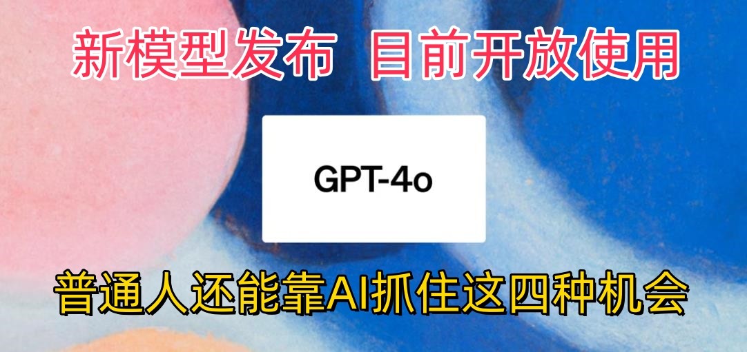 最强模型ChatGPT-4omni震撼发布，目前开放使用，普通人可以利用AI抓住的四个机会-东升网创