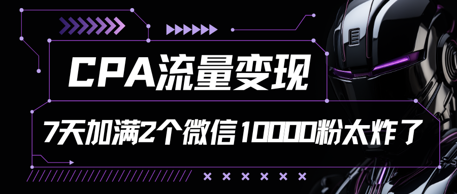 CPA流量变现，7天加满两个微信10000粉-东升网创