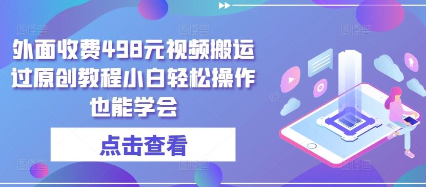 外面收费498元视频搬运过原创教程小白轻松操作也能学会【揭秘】-东升网创