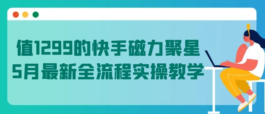 值1299的快手磁力聚星5月最新全流程实操教学【揭秘】-东升网创