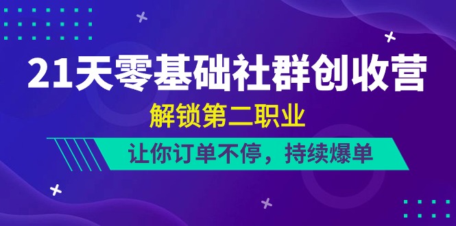 21天零基础社群创收营，解锁第二职业，让你订单不停，持续爆单（22节）-东升网创