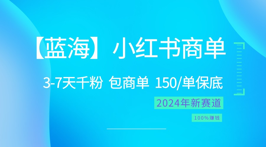 2024蓝海项目【小红书商单】超级简单，快速千粉，最强蓝海，百分百赚钱-东升网创
