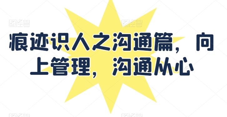 痕迹识人之沟通篇，向上管理，沟通从心-东升网创