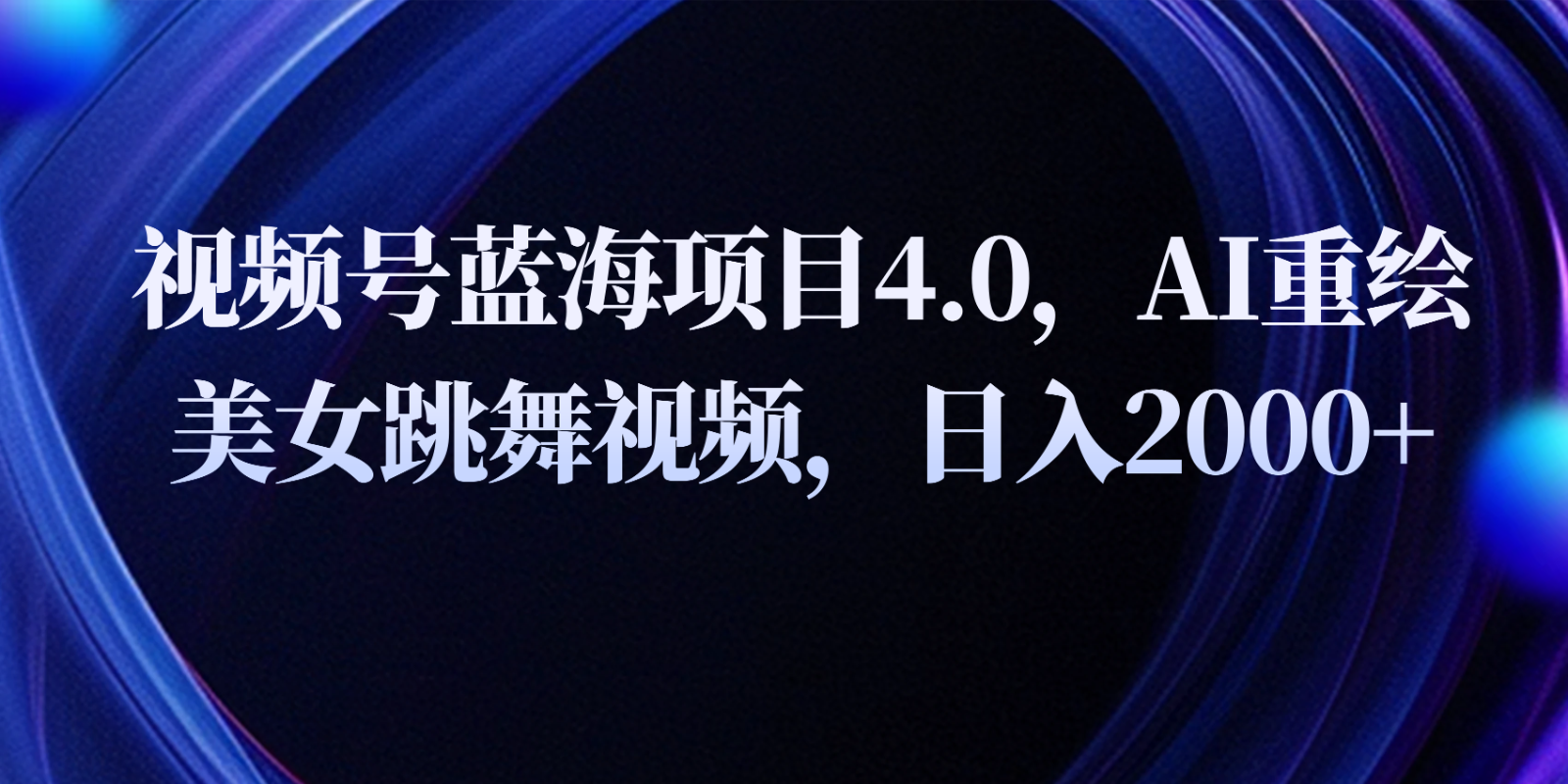 视频号蓝海项目4.0和拓展玩法，AI重绘美女跳舞视频，日入2000+-东升网创