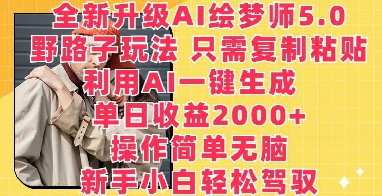 全新升级AI绘梦师5.0.野路子玩法，只需复制粘贴，利用AI一键生成，单日收益2000+【揭秘】-东升网创
