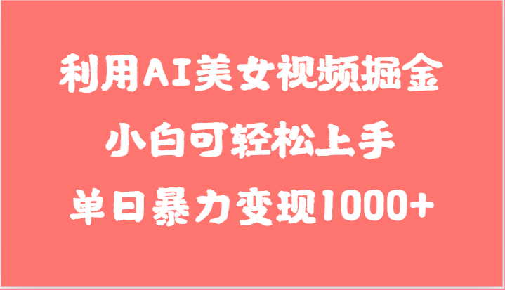 利用AI美女视频掘金，小白可轻松上手，单日暴力变现1000+，想象不到的简单-东升网创