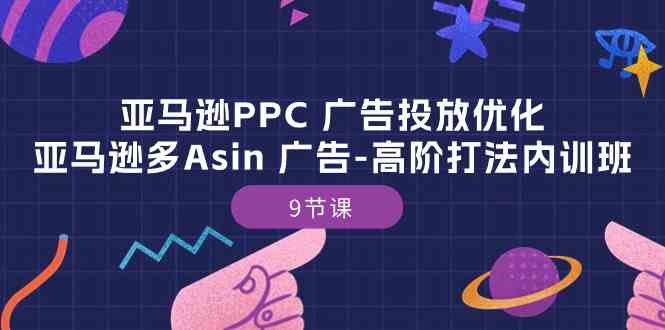 亚马逊PPC广告投放优化：亚马逊多Asin广告高阶打法内训班（9节课）-东升网创