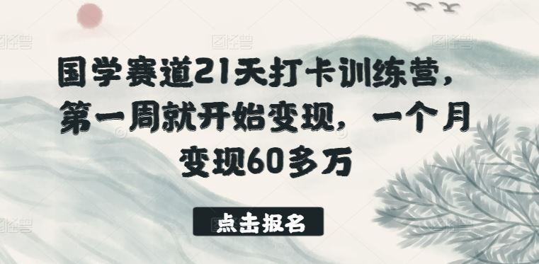 国学赛道21天打卡训练营，第一周就开始变现，一个月变现60多万-东升网创