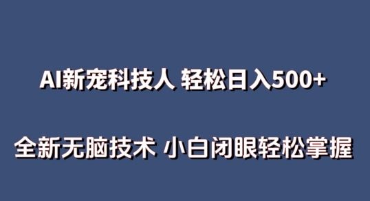 AI科技人 不用真人出镜日入500+ 全新技术 小白轻松掌握【揭秘】-东升网创
