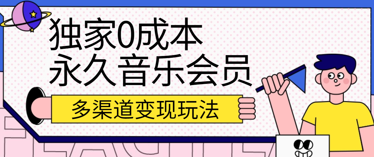 独家0成本永久音乐会员，多渠道变现玩法【实操教程】-东升网创