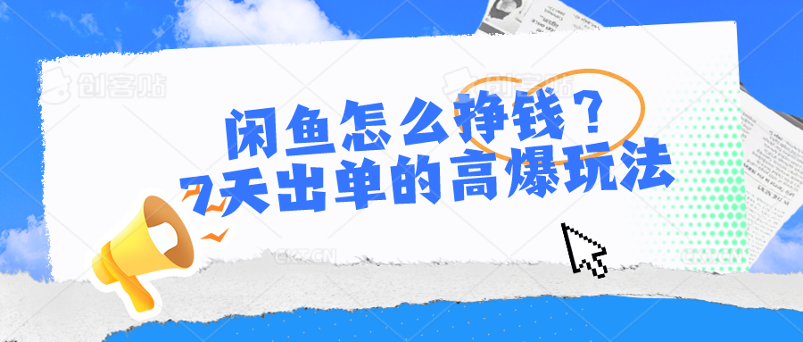 闲鱼怎么挣钱？7天出单的高爆玩法，详细实操细节讲解-东升网创