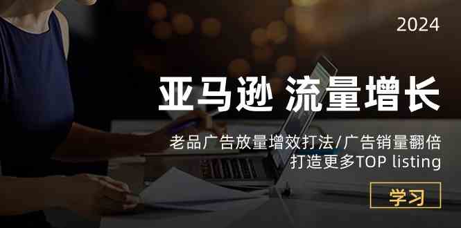 亚马逊流量增长-老品广告放量增效打法/销量翻倍/打造更多TOPlisting-东升网创