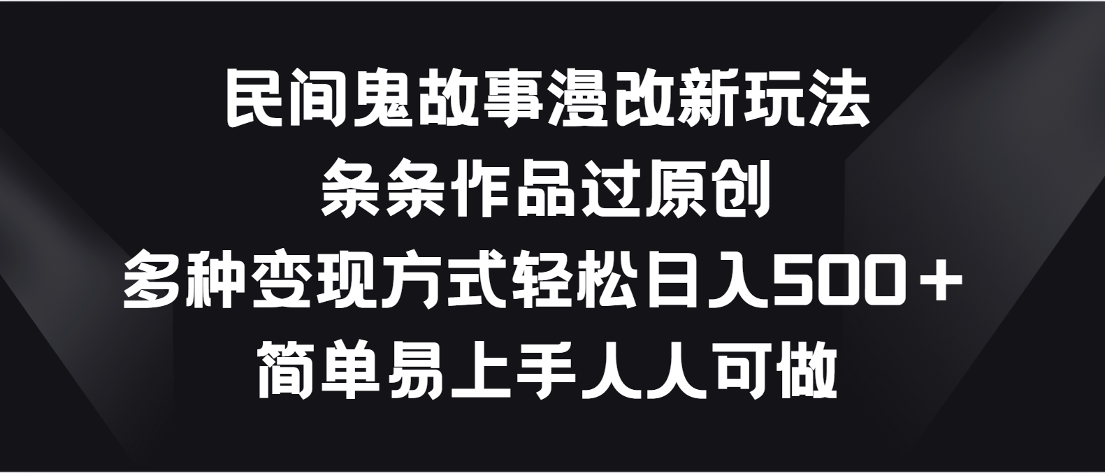 民间鬼故事漫改新玩法，条条作品过原创，多种变现方式轻松日入500＋-东升网创