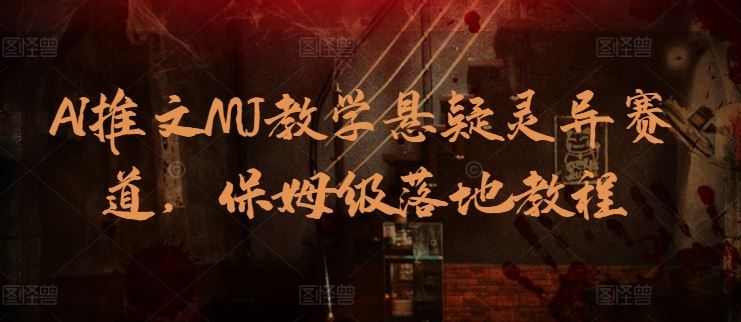 AI推文MJ教学悬疑灵异赛道，保姆级落地教程-东升网创