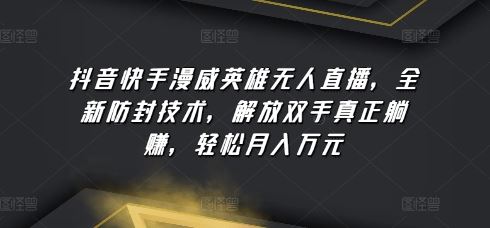 抖音快手漫威英雄无人直播，全新防封技术，解放双手真正躺赚，轻松月入万元【揭秘】-东升网创