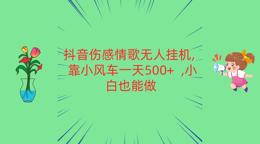 抖音伤感情歌无人挂机 靠小风车一天500+  小白也能做-东升网创