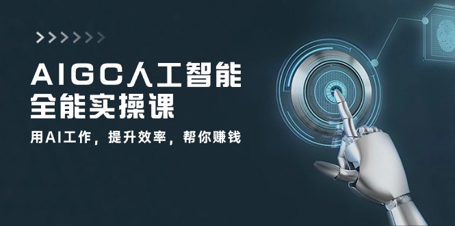 AIGC人工智能全能实操课：用AI工作，提升效率，帮你赚钱（33节课）-东升网创