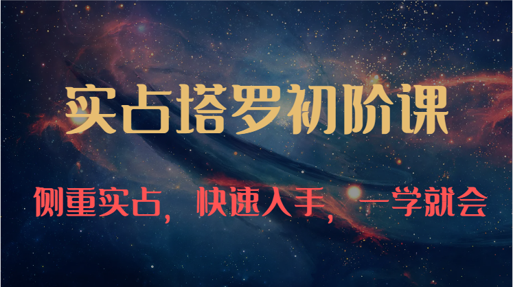 实占塔罗初阶课：独特的牌意解读学习结构，侧重实占，快速入手，一学就会（47节）-东升网创
