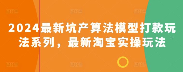 2024最新坑产算法模型打款玩法系列，最新淘宝实操玩法-东升网创