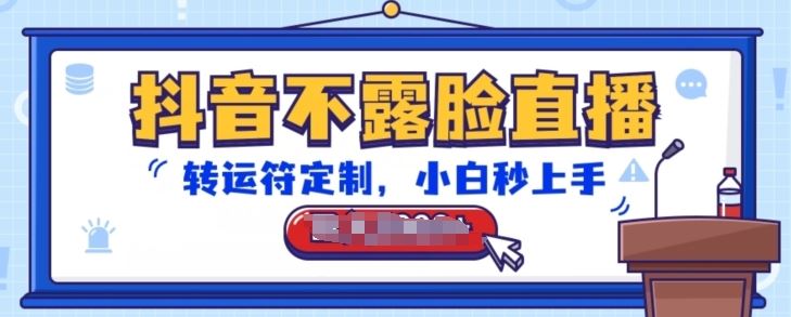 抖音不露脸直播，转运符定制，小白秒上手，音浪收到手软【揭秘】-东升网创