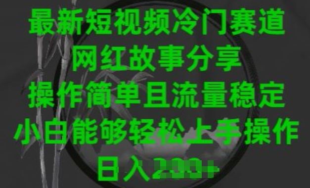 最新短视频冷门赛道，网红故事分享，操作简单且流量稳定，小白能够轻松上手操作【揭秘】-东升网创