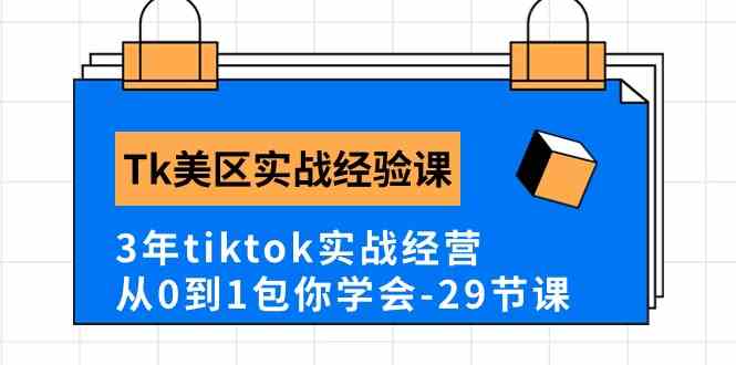 Tk美区实战经验课程分享，3年tiktok实战经营，从0到1包你学会（29节课）-东升网创