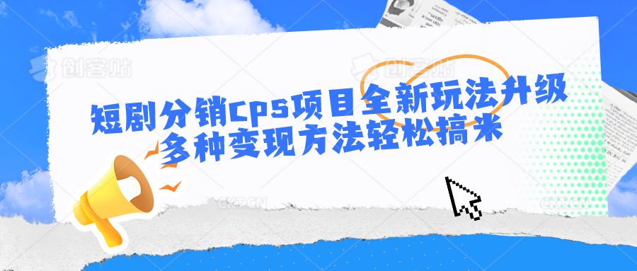 短剧分销cps项目全新玩法升级，多种变现方法轻松搞米-东升网创