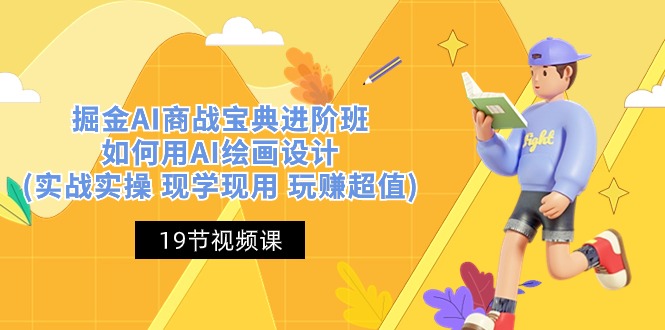 掘金AI商战宝典进阶班：如何用AI绘画设计(实战实操 现学现用 玩赚超值)-东升网创