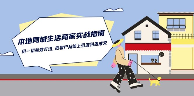 本地同城生活商家实战指南：用一切有效方法，把客户从线上引流到店成交-东升网创
