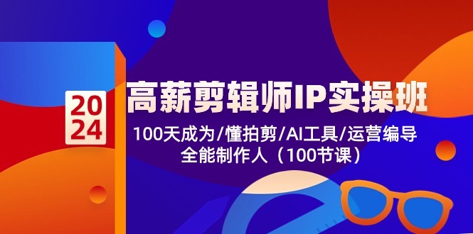 高薪剪辑师IP实操班【第2期】100天成为懂拍剪/AI工具/运营编导/全能制作人-东升网创