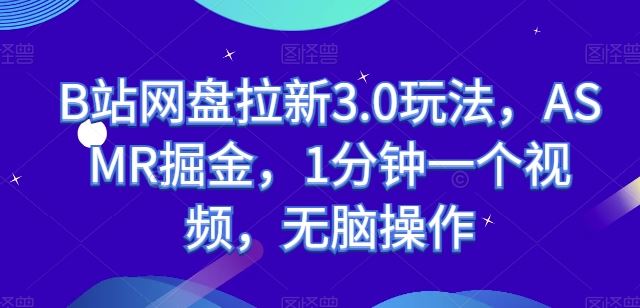 B站网盘拉新3.0玩法，ASMR掘金，1分钟一个视频，无脑操作【揭秘】-东升网创