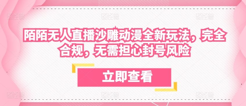 陌陌无人直播沙雕动漫全新玩法，完全合规，无需担心封号风险【揭秘】-东升网创